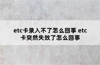 etc卡录入不了怎么回事 etc卡突然失效了怎么回事